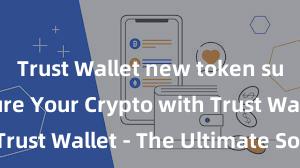 Trust Wallet new token support Secure Your Crypto with Trust Wallet - The Ultimate Solution