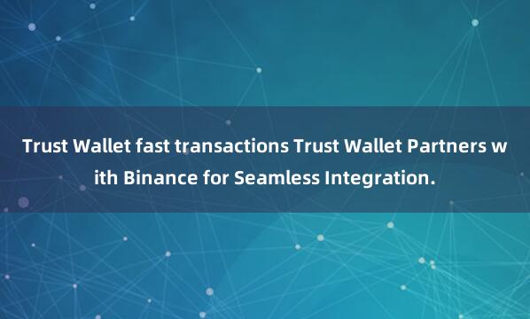 Trust Wallet fast transactions Trust Wallet Partners with Binance for Seamless Integration.